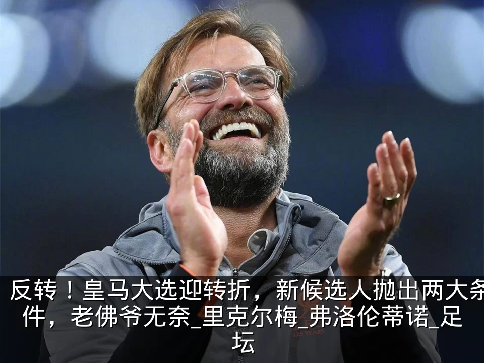 反转！皇马大选迎转折，新候选人抛出两大条件，老佛爷无奈_里克尔梅_弗洛伦蒂诺_足坛