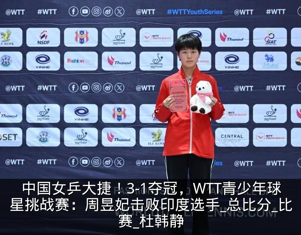 中国女乒大捷！3-1夺冠，WTT青少年球星挑战赛：周昱妃击败印度选手_总比分_比赛_杜韩静